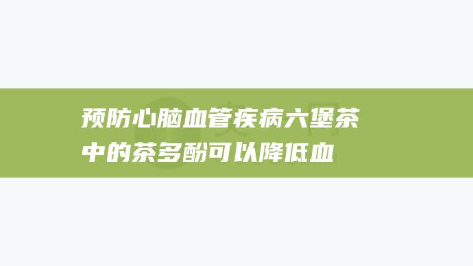 预防心脑血管疾病中的茶多酚可以降低血