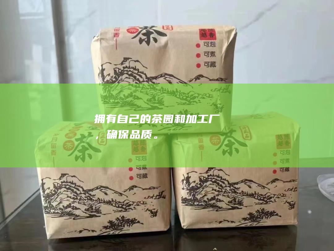 拥有自己的茶园和加工厂，确保品质。