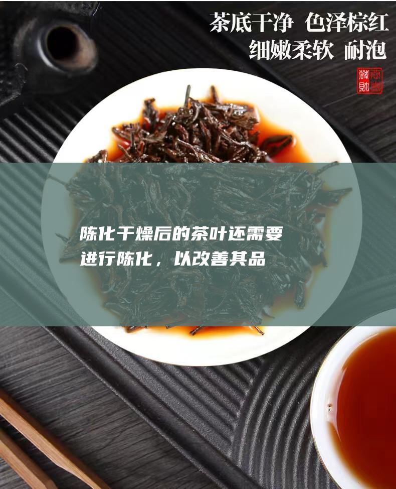 陈化干燥后的茶叶还需要进行陈化，以改善其品