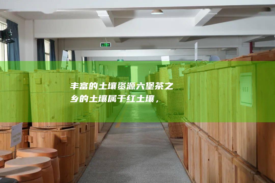 丰富的土壤资源：六堡茶之乡的土壤属于红土壤，土质疏松肥沃，富含有机质，为六堡茶的生长提供了充足的养分。