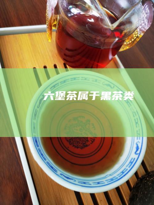 六堡茶属于黑茶类