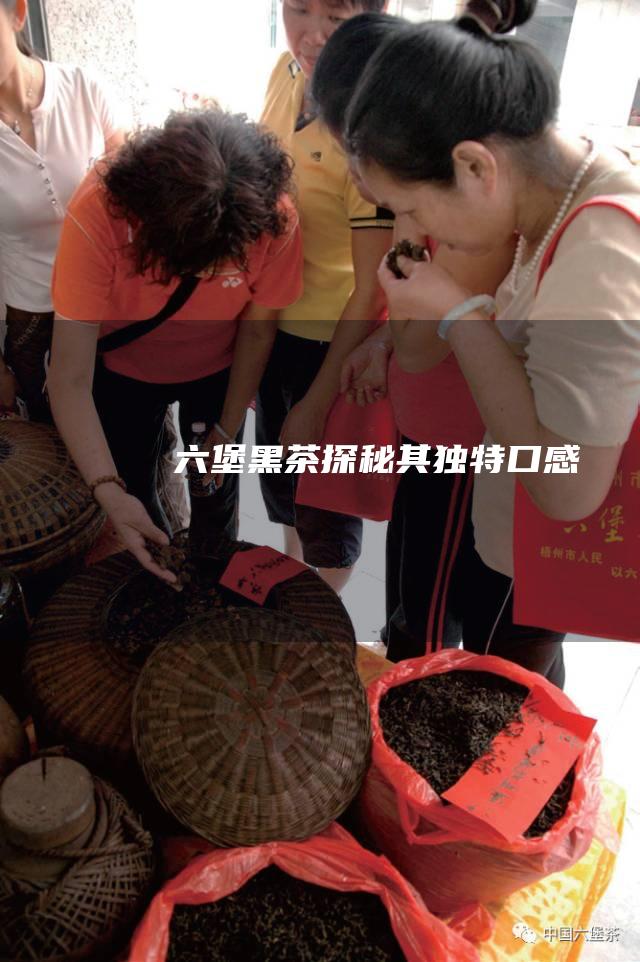 六堡黑茶：探秘其独特口感