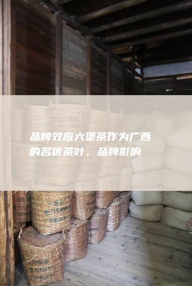 品牌效应：六堡茶作为广西的名优茶叶，品牌影响力不断提升。这吸引了许多企业加入六堡茶生产行列，以搭乘品牌效应的东风。