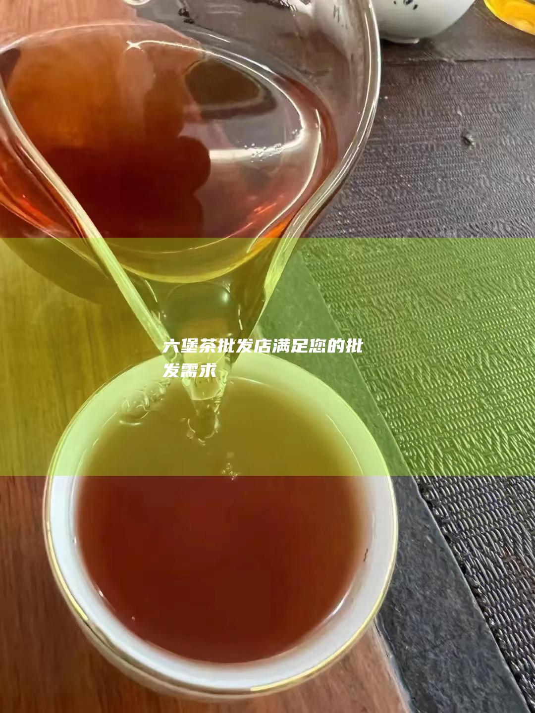 六堡茶批发店：满足您的批发需求