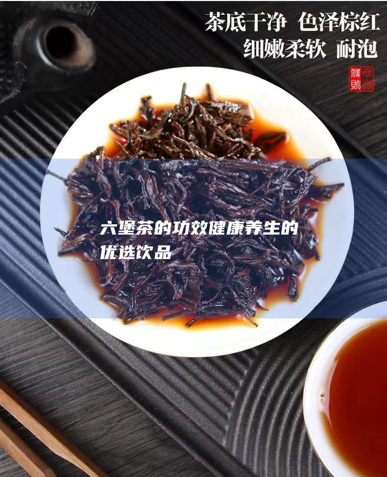 六堡茶的功效：健康养生的优选饮品