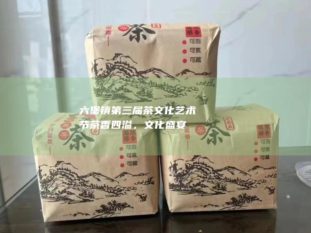 六堡镇第三届茶文化艺术节：茶香四溢，文化盛宴