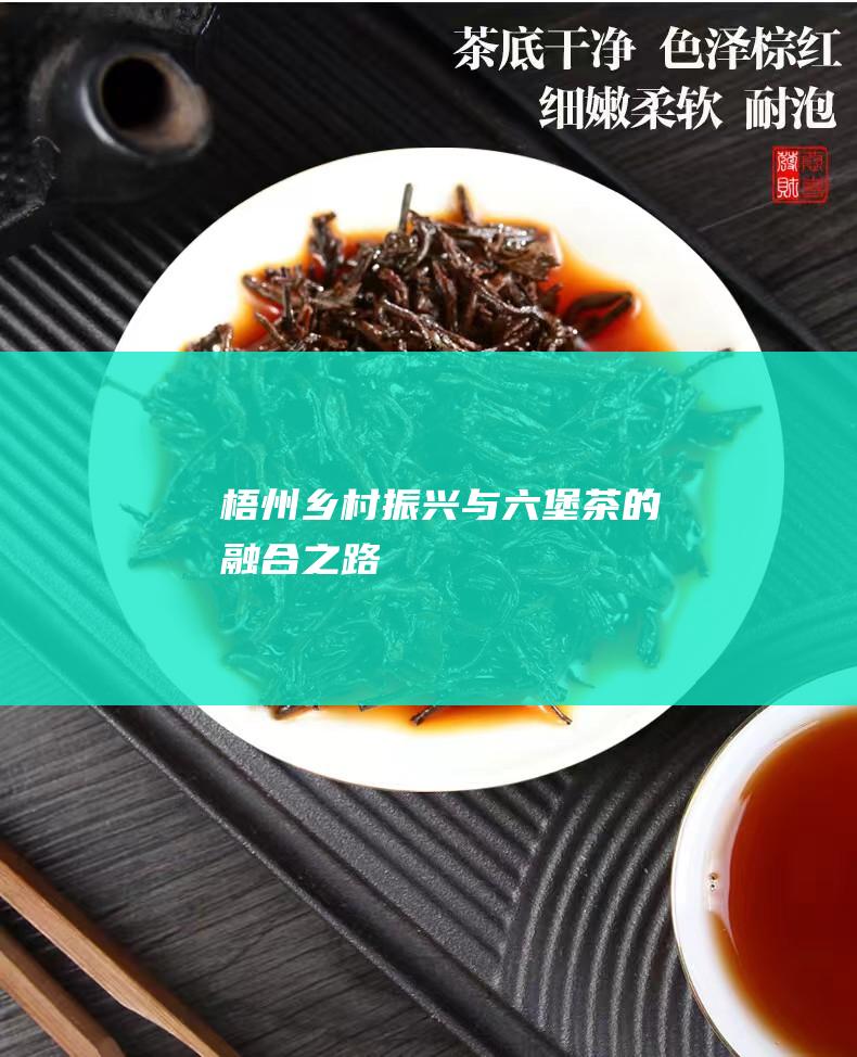 梧州乡村振兴与茶的融合之路