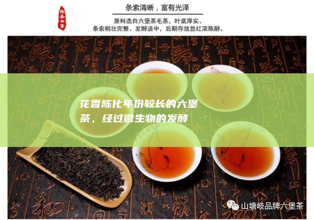 花香：陈化年份较长的六堡茶，经过微生物的发酵转化，会产生类似于桂