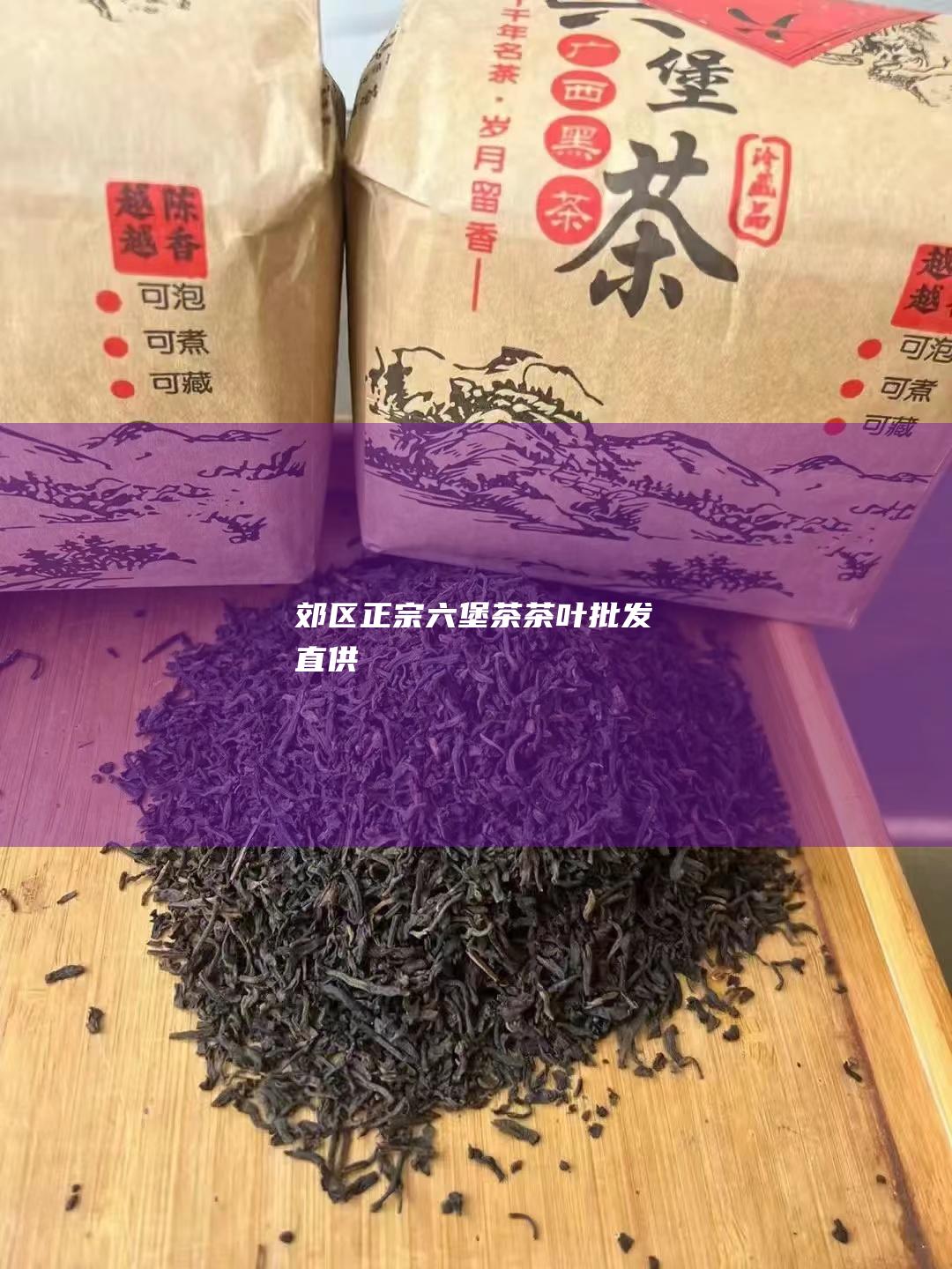 郊区正宗六堡茶茶叶批发直供