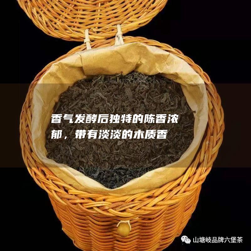 香气：发酵后独特的陈香浓郁，带有淡淡的木质香。