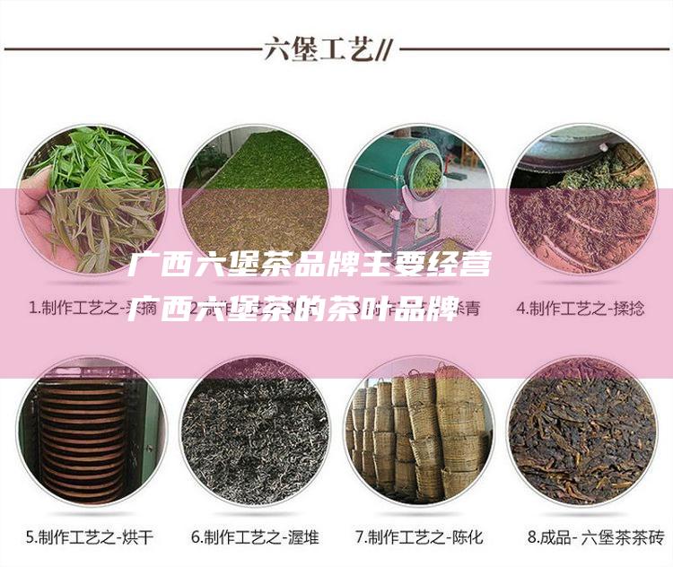 广西六堡茶品牌：主要经营广西六堡茶的茶叶品牌