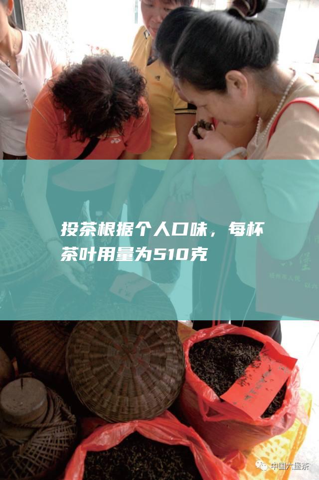 投茶：根据个人口味，每杯茶叶用量为5-10克。