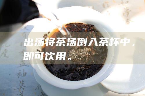 出汤：将茶汤倒入茶杯中，即可饮用。