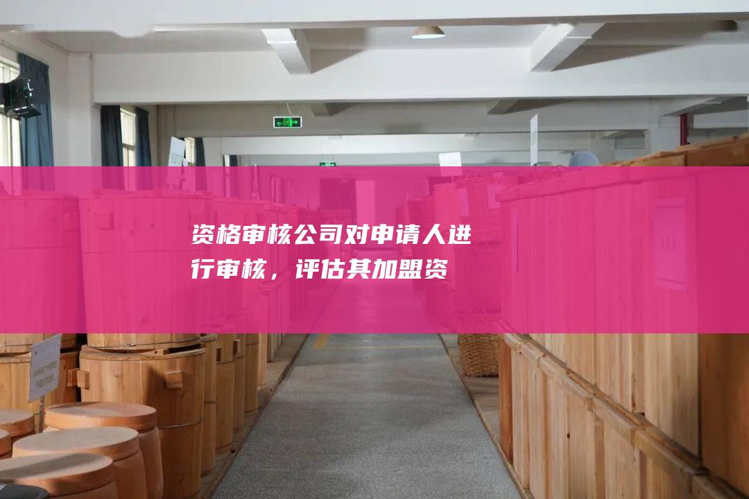 资格审核：公司对申请人进行审核，评估其加盟资格