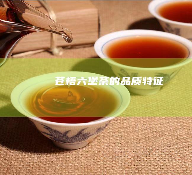 苍梧六堡茶的品质特征：