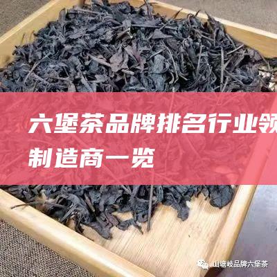 六堡茶品牌排名：行业领先制造商一览