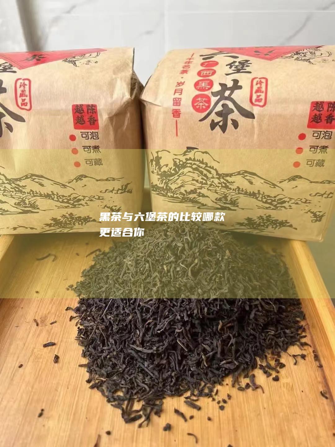 黑茶与六堡茶的比较：哪款更适合你