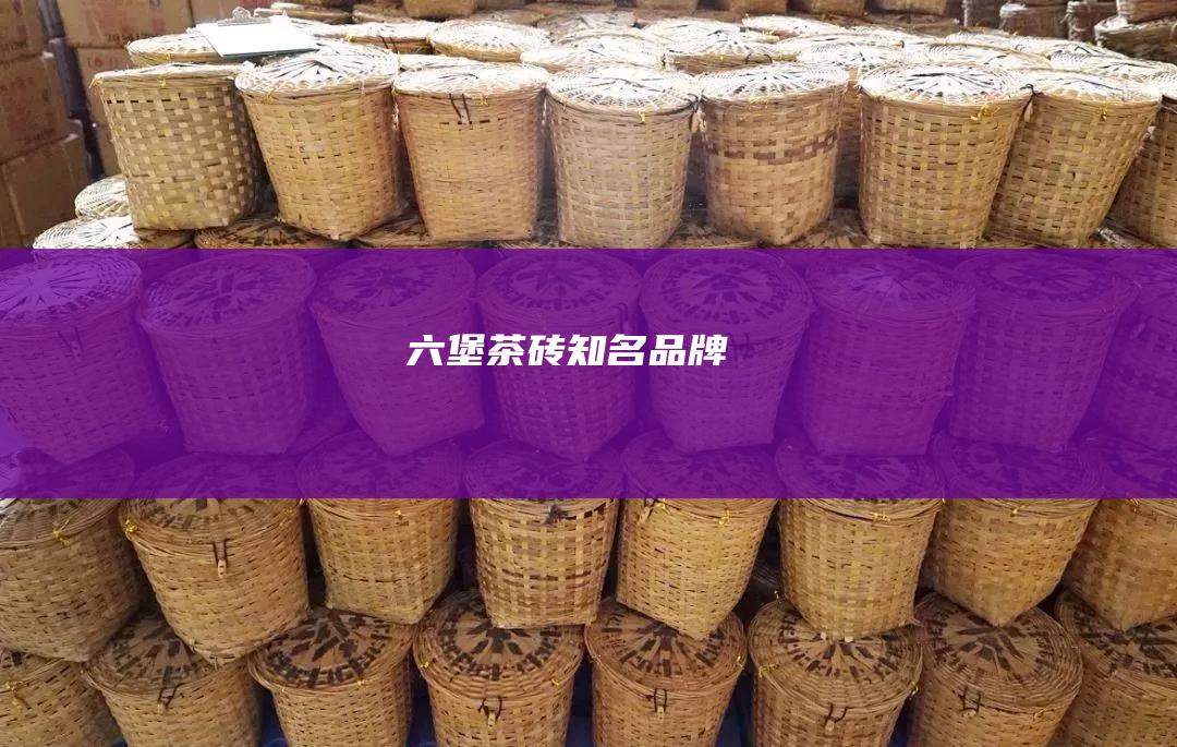 六堡茶砖知名品牌