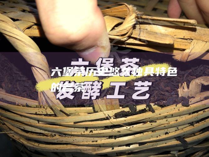 六堡茶历史悠久独具特色的名茶