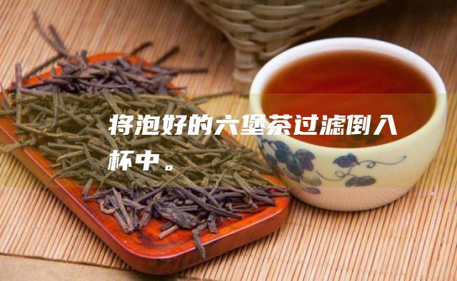 将泡好的六堡茶过滤倒入杯中。