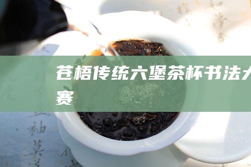 苍梧传统六堡茶杯书法大赛