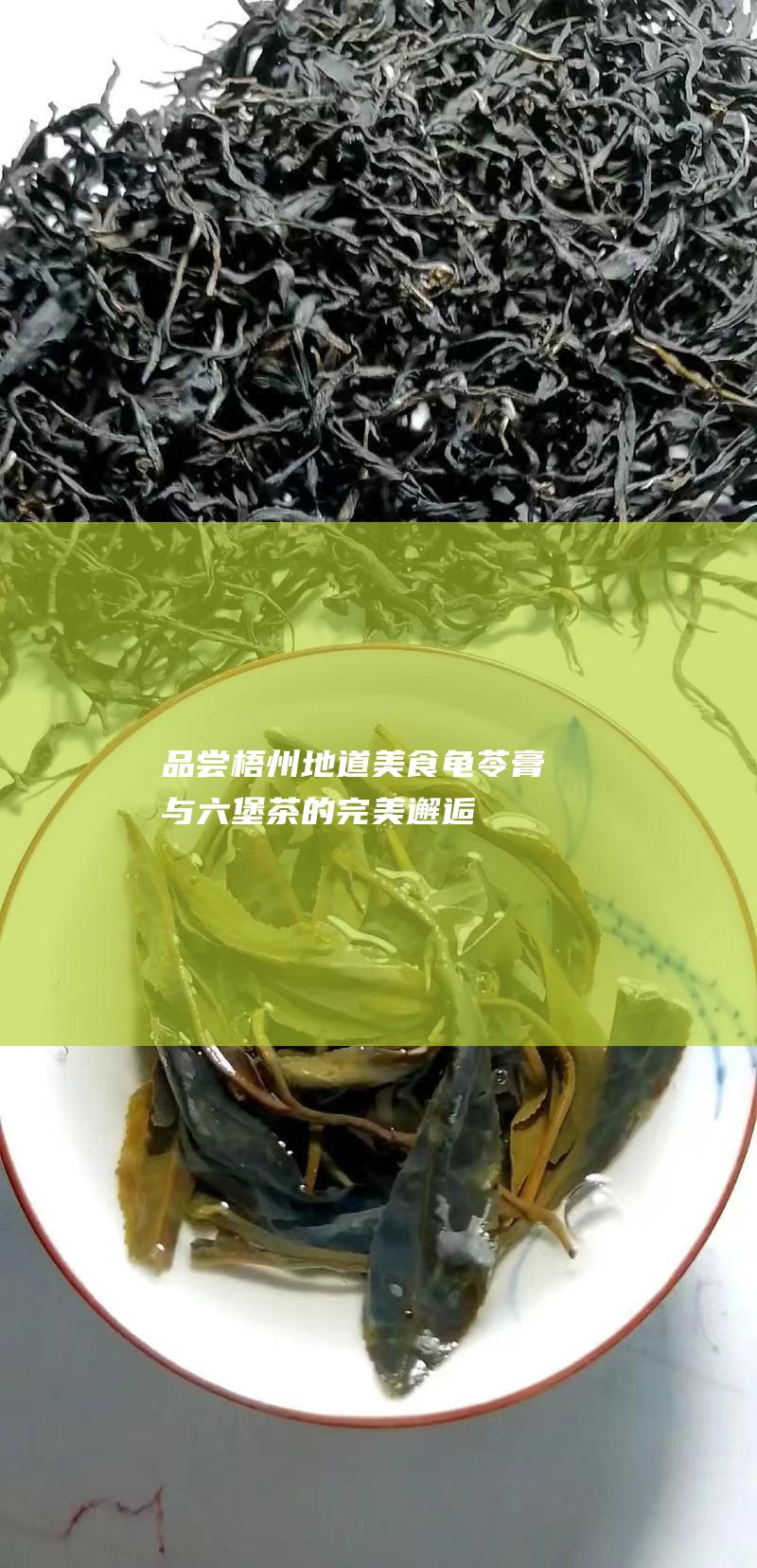 品尝梧州地道美食：龟苓膏与六堡茶的完美邂逅