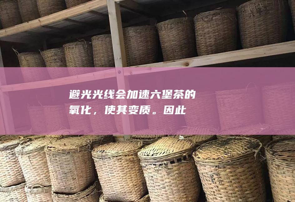 避光：光线会加速六堡茶的氧化，使其变质。因此，应将六堡茶储存在避光的地方，如阴凉处或密封容器中。