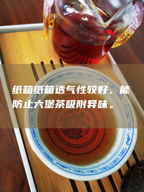 纸箱：纸箱透气性较好，能防止六堡茶吸附异味。适合短期保存六堡茶。