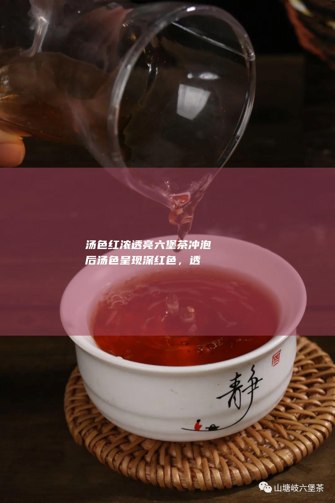 汤色红浓透亮：六堡茶冲泡后汤色呈现深红色，透亮澄澈。茶汤浓稠醇滑，入口顺滑回甘。