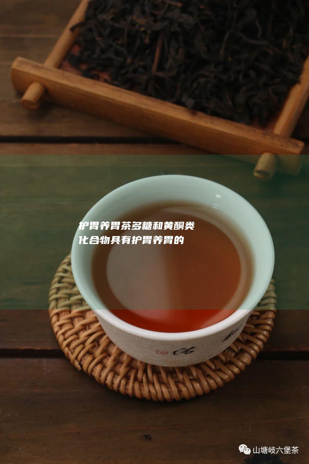 护胃养胃： 茶多糖和黄酮类化合物具有护胃养胃的功效，有助于缓解胃炎、胃溃疡等症状。