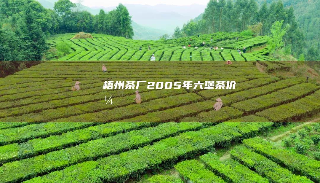 梧州茶厂2005年六堡茶价格