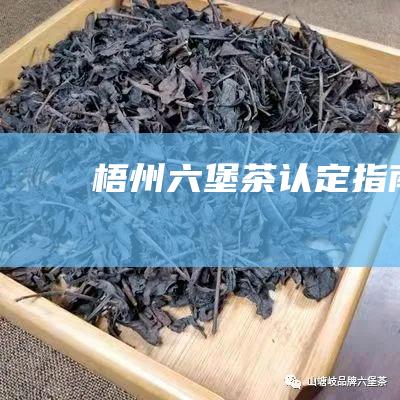 梧州六堡茶认定指南