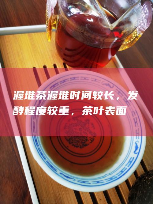 渥堆茶：渥堆时间较长，发酵程度较重，茶叶表面布满金花，色泽乌黑。