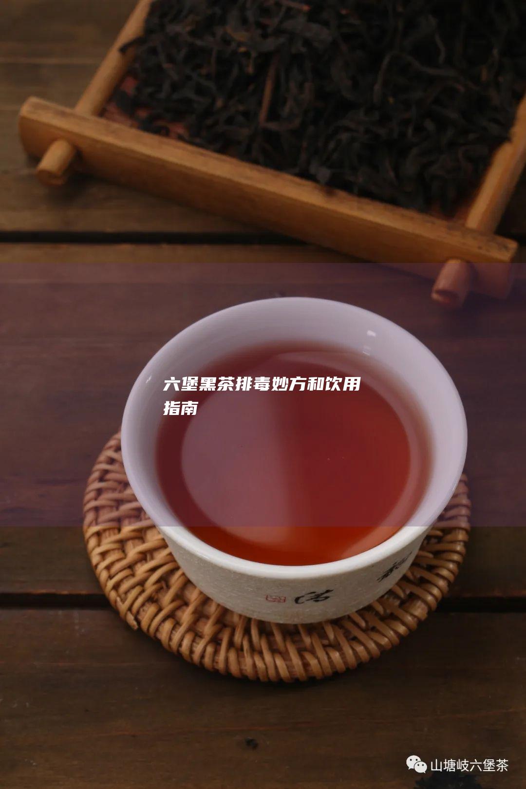 六堡黑茶：排毒妙方和饮用指南