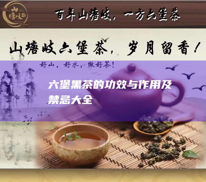 六堡黑茶的功效与作用及禁忌大全