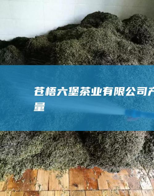 苍梧茶业有限公司产量