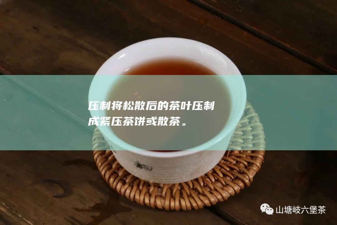 压制将松散后的茶叶压制成紧压茶饼或散茶。