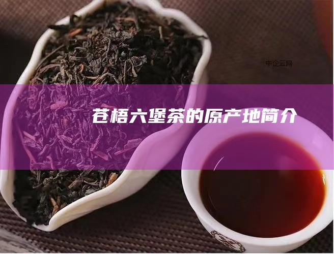 苍梧六堡茶的原产地简介