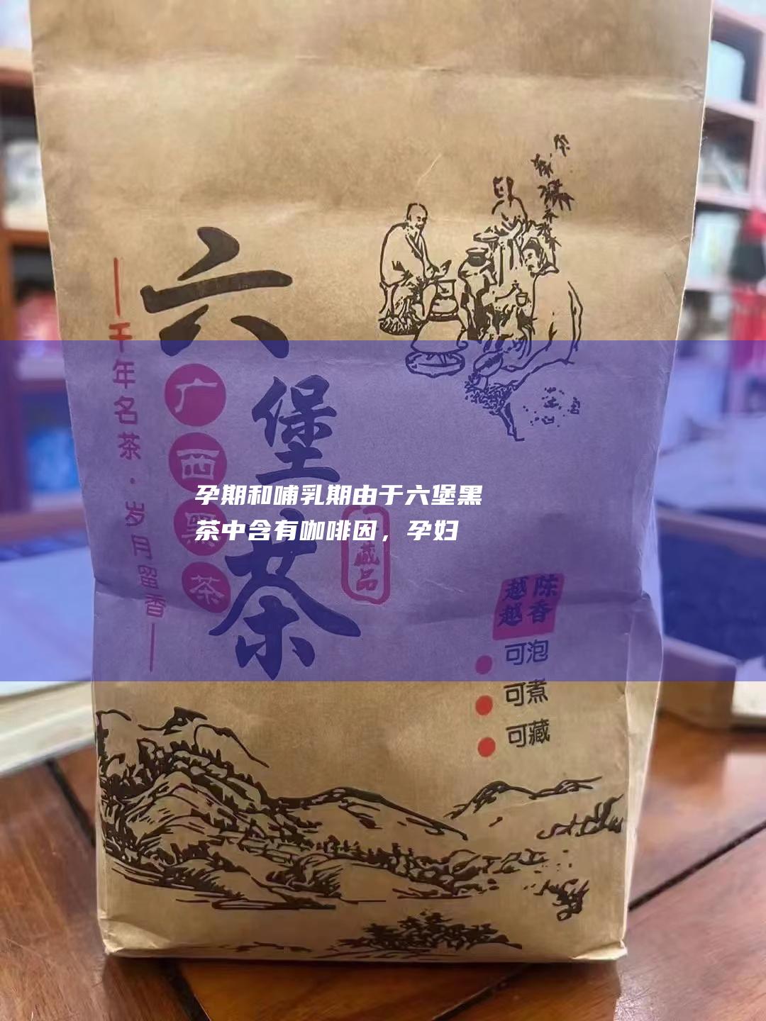 孕期和哺乳期：由于六堡黑茶中含有咖啡因，孕妇和哺乳期妇女应避免饮用。