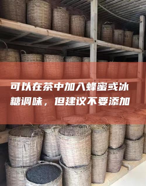 可以在茶中加入蜂蜜或冰糖调味，但建议不要添加太多糖分。