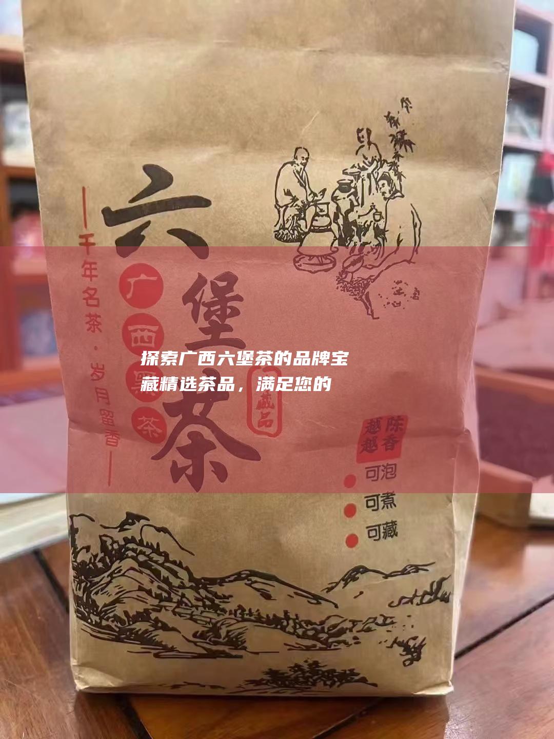 探索广西六堡茶的品牌宝藏精选茶品，满足您的