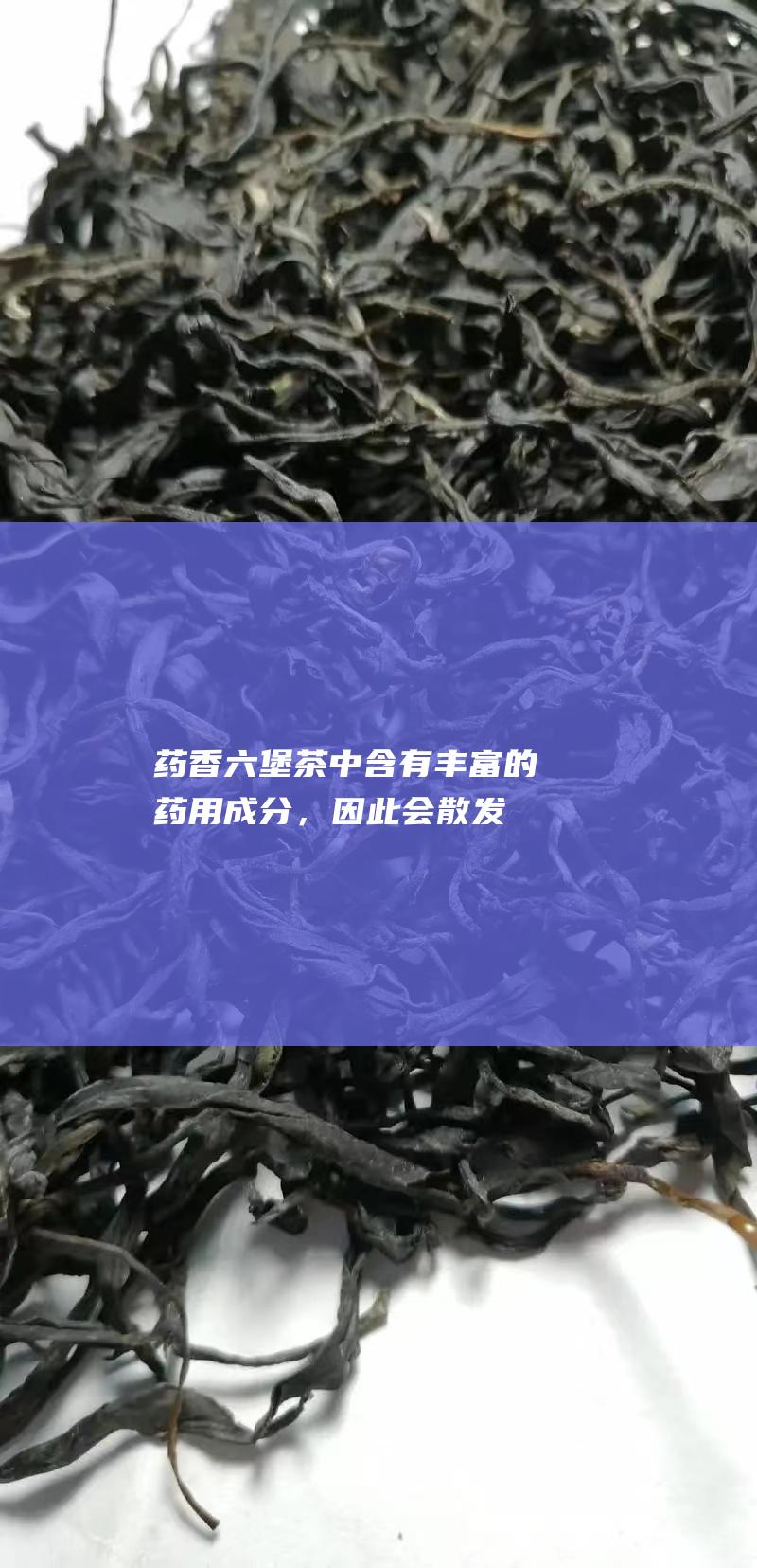 药香：六堡茶中含有丰富的药用成分，因此会散发出淡淡的药香，具有安神、降火等功效。