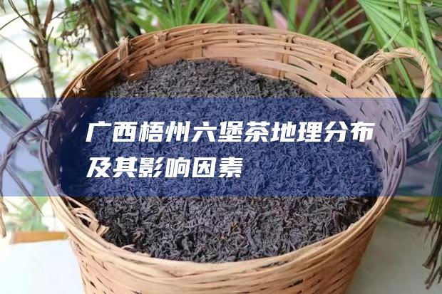 广西梧州六堡茶地理分布及其影响因素