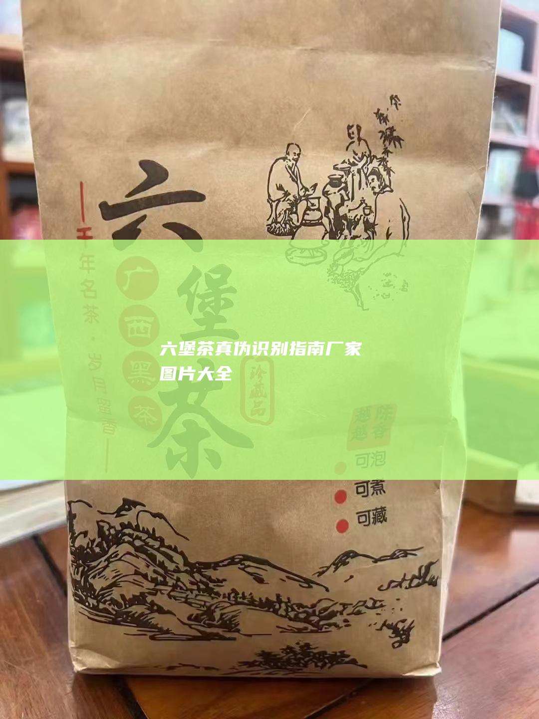 六堡茶真伪识别指南：厂家图片大全