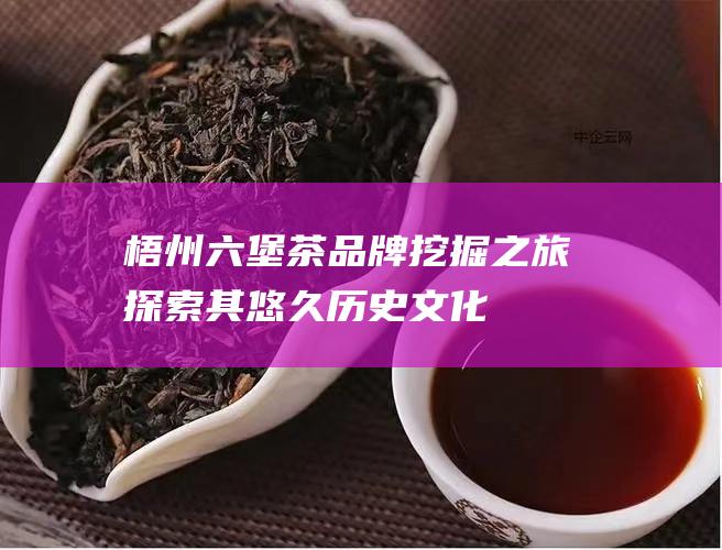 梧州茶品牌挖掘之旅探索其悠久历史