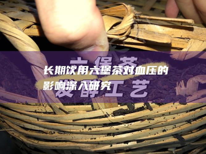 长期饮用六堡茶对血压的影响：深入研究