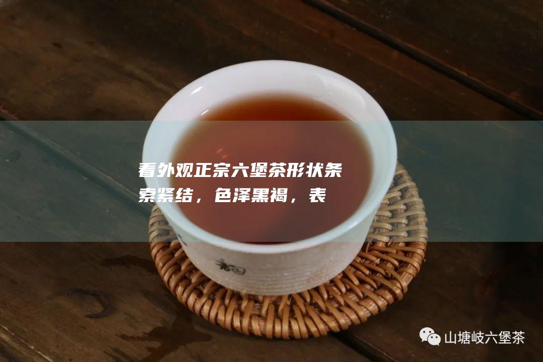 看外观：正宗六堡茶形状条索紧结，色泽黑褐，表面有白霜。