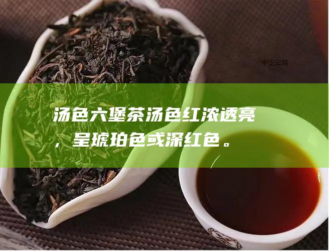 汤色：六堡茶汤色红浓透亮，呈琥珀色或深红色。