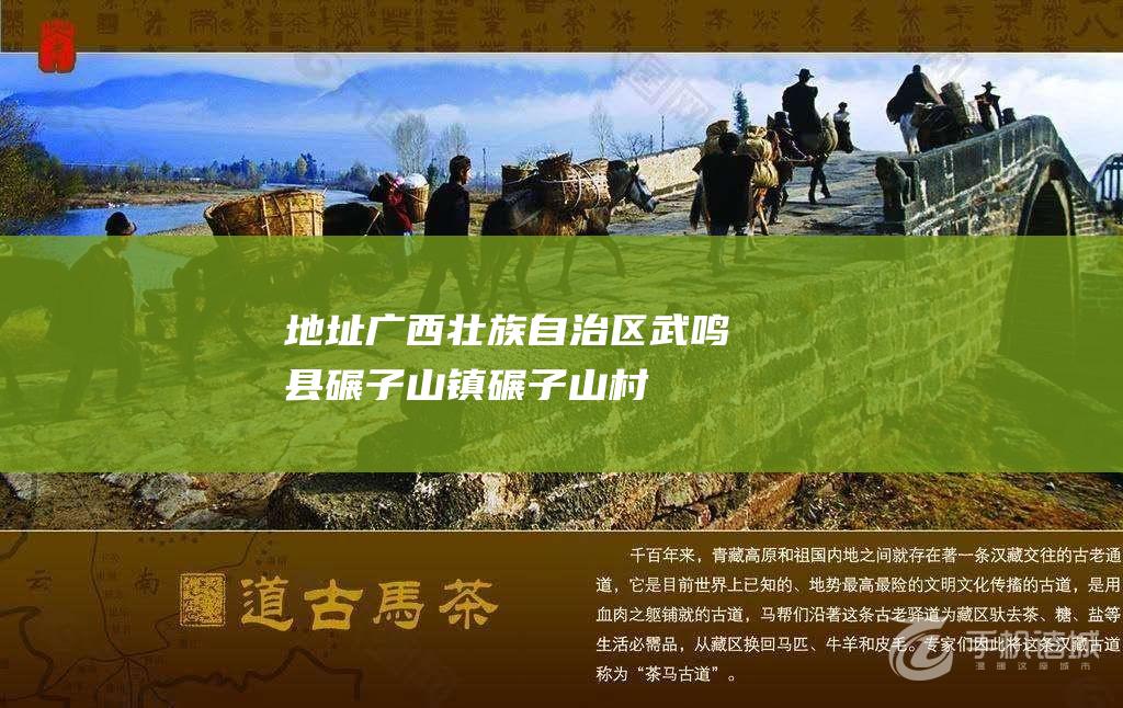 地址：广西壮族自治区武鸣县碾子山镇碾子山村