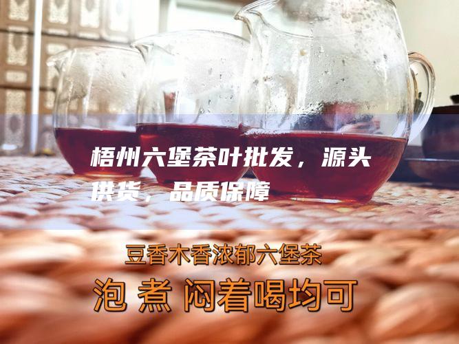 梧州六堡茶叶批发，源头供货，品质保障